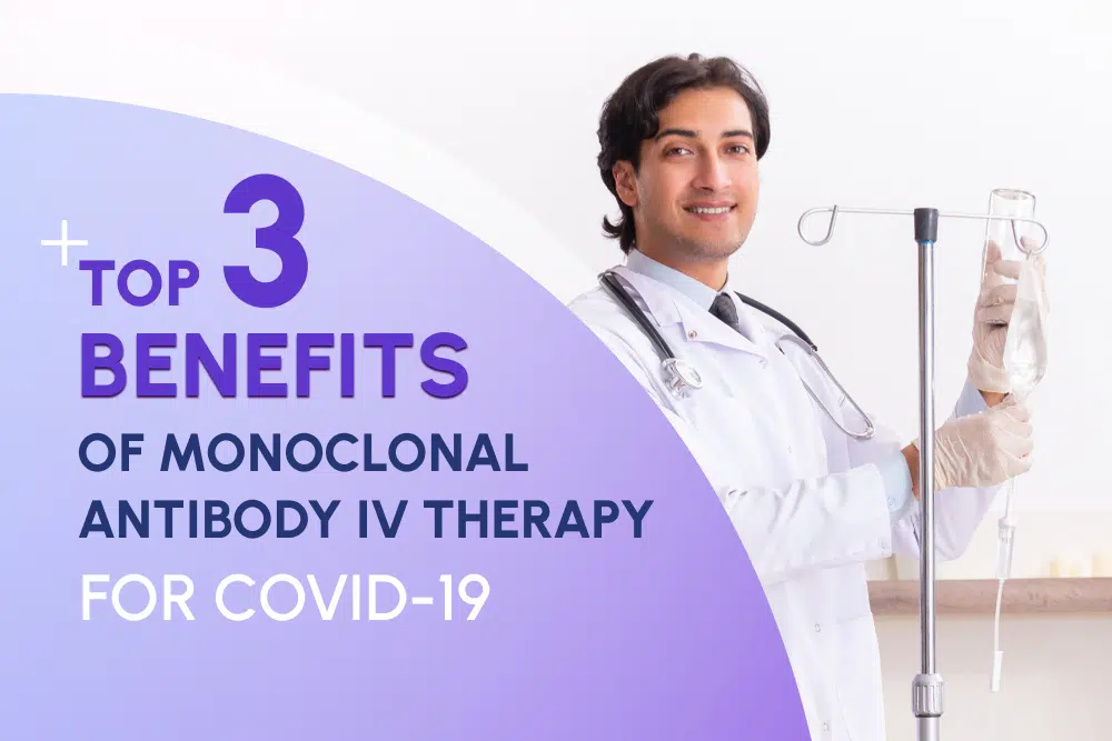 Top 3 Benefits of Monoclonal Antibody IV Therapy for Covid-19